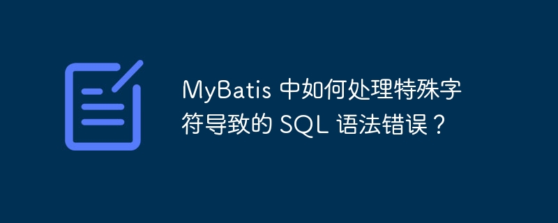 MyBatis 中如何处理特殊字符导致的 SQL 语法错误？