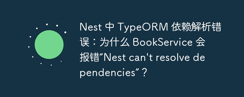 Nest 中 TypeORM 依赖解析错误：为什么 BookService 会报错“Nest can\'t resolve dependencies”？