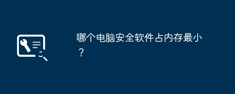 哪个电脑安全软件占内存最小？