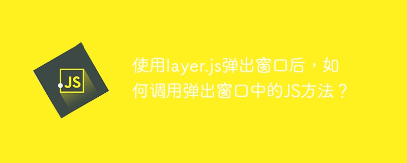 使用layer.js弹出窗口后，如何调用弹出窗口中的JS方法？