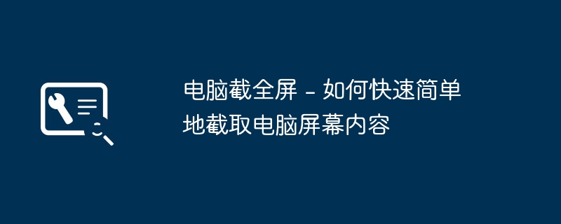 电脑截全屏 - 如何快速简单地截取电脑屏幕内容