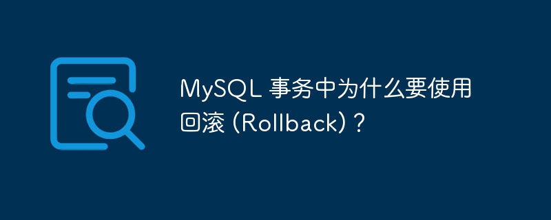 MySQL 事务中为什么要使用回滚 (Rollback)？