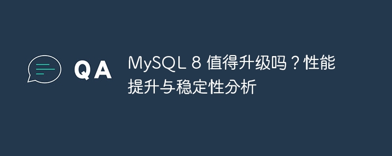 MySQL 8 值得升级吗？性能提升与稳定性分析