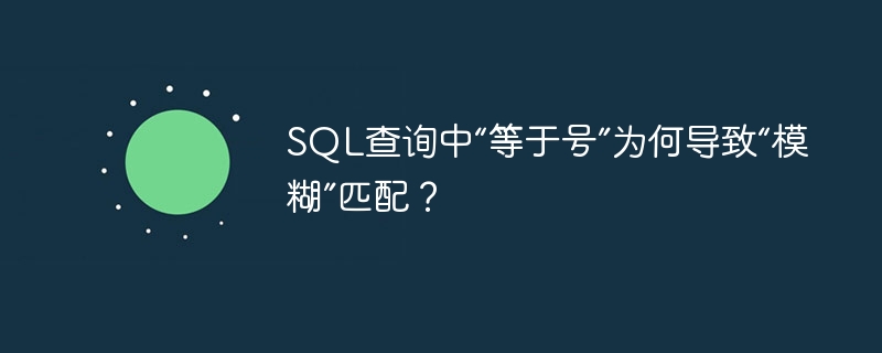 SQL查询中“等于号”为何导致“模糊”匹配？