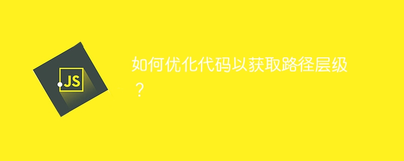 如何优化代码以获取路径层级？