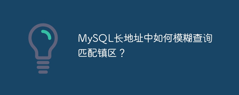 MySQL长地址中如何模糊查询匹配镇区？