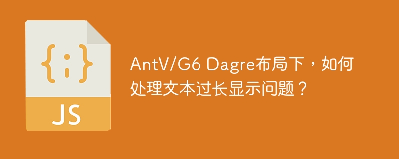 AntV/G6 Dagre布局下，如何处理文本过长显示问题？