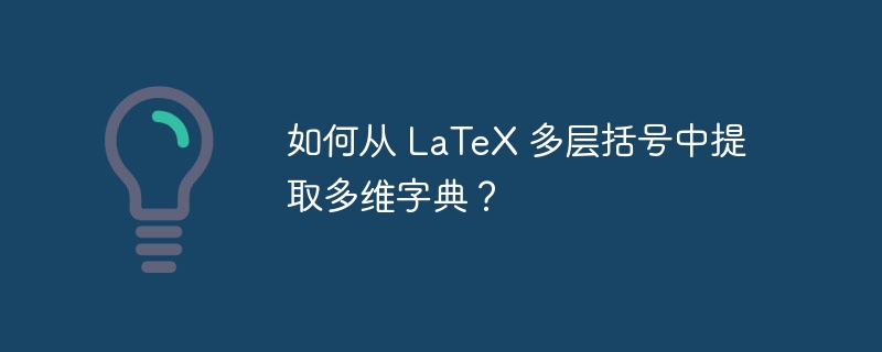 如何从 LaTeX 多层括号中提取多维字典？