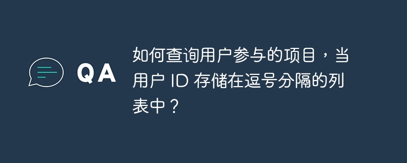 如何查询用户参与的项目，当用户 ID 存储在逗号分隔的列表中？