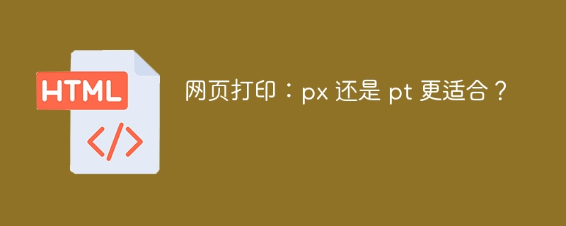 网页打印：px 还是 pt 更适合？
