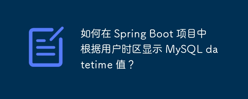 如何在 Spring Boot 项目中根据用户时区显示 MySQL datetime 值？