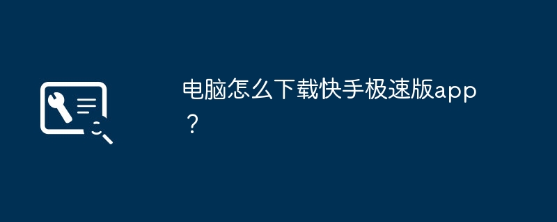 电脑怎么下载快手极速版app？