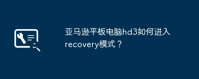 亚马逊平板电脑hd3如何进入recovery模式？