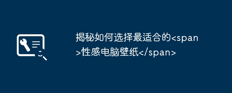 揭秘如何选择最适合的<span>性感电脑壁纸</span>