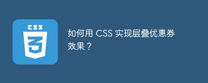 如何用 CSS 实现层叠优惠券效果？