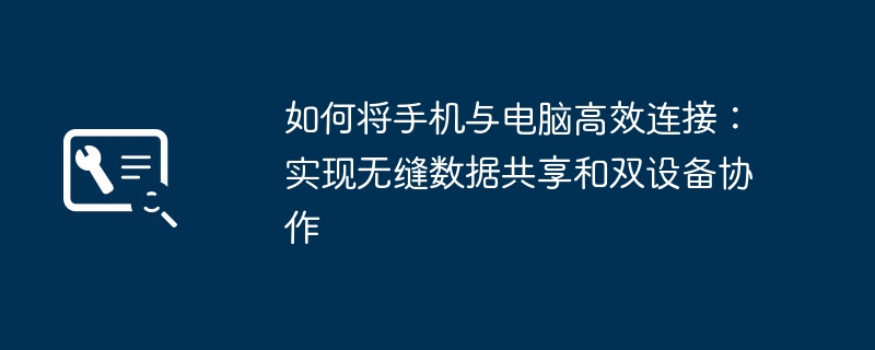 如何将手机与电脑高效连接：实现无缝数据共享和双设备协作