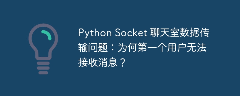 Python Socket 聊天室数据传输问题：为何第一个用户无法接收消息？