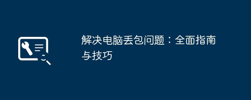 解决电脑丢包问题：全面指南与技巧