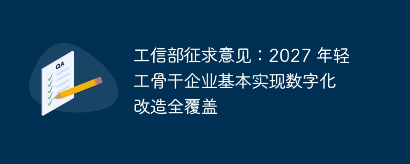 工信部征求意见：2027 年轻工骨干企业基本实现数字化改造全覆盖