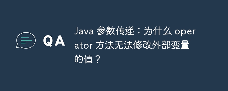 Java 参数传递：为什么 operator 方法无法修改外部变量的值？