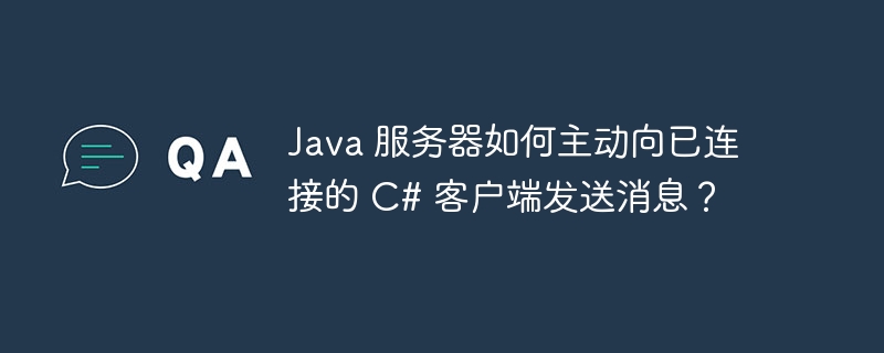 Java 服务器如何主动向已连接的 C# 客户端发送消息？