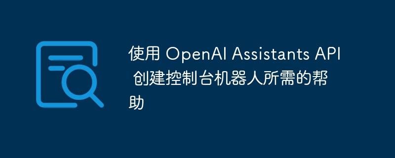 使用 OpenAI Assistants API 创建控制台机器人所需的帮助