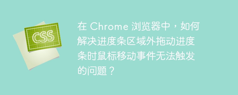 在 Chrome 浏览器中，如何解决进度条区域外拖动进度条时鼠标移动事件无法触发的问题？