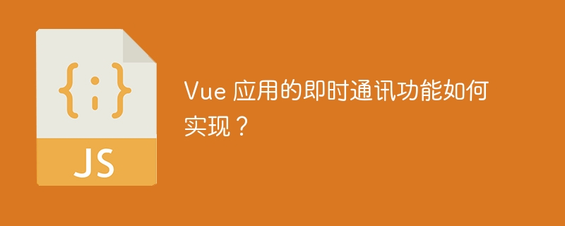 Vue 应用的即时通讯功能如何实现？