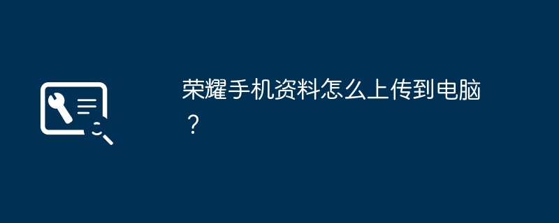 荣耀手机资料怎么上传到电脑？