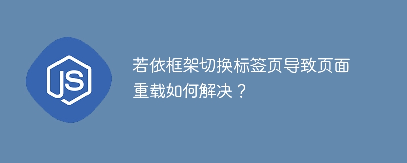 若依框架切换标签页导致页面重载如何解决？