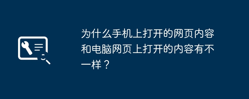 为什么手机上打开的网页内容和电脑网页上打开的内容有不一样？