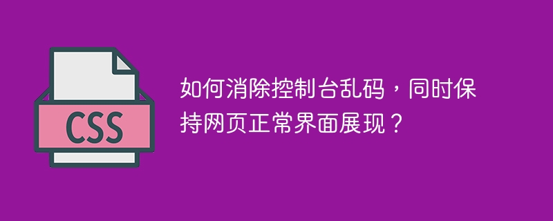 如何消除控制台乱码，同时保持网页正常界面展现？