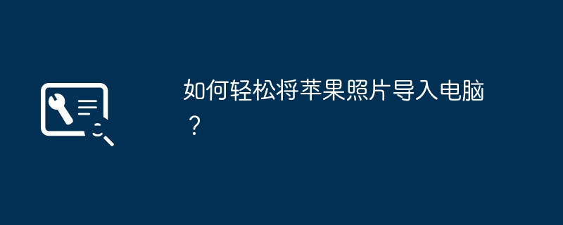 如何轻松将苹果照片导入电脑？