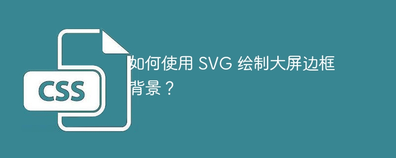 如何使用 SVG 绘制大屏边框背景？