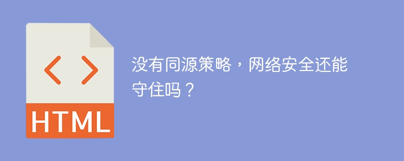 没有同源策略，网络安全还能守住吗？ 
