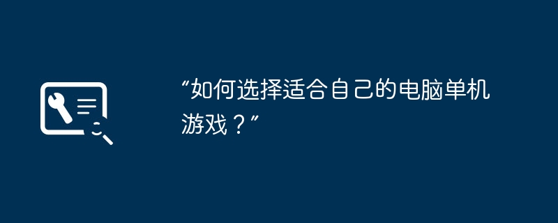 “如何选择适合自己的电脑单机游戏？”