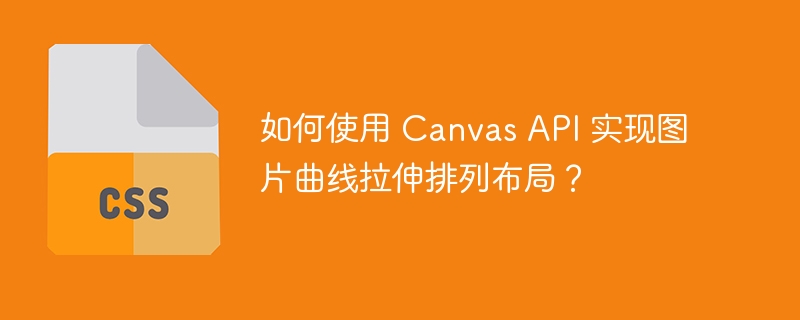 如何使用 Canvas API 实现图片曲线拉伸排列布局？