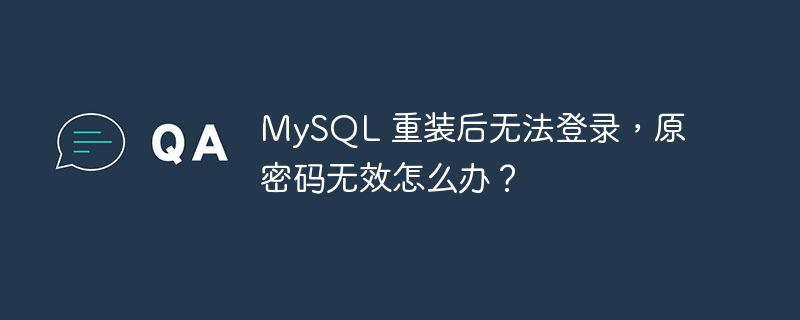 MySQL 重装后无法登录，原密码无效怎么办？