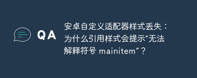 安卓自定义适配器样式丢失：为什么引用样式会提示“无法解释符号 mainitem”？