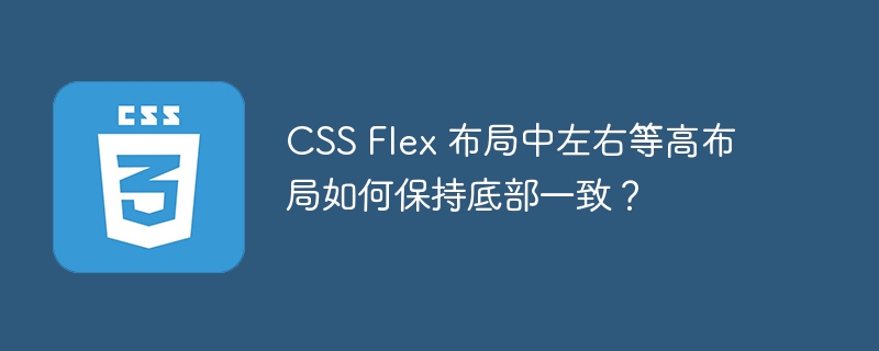 CSS Flex 布局中左右等高布局如何保持底部一致？