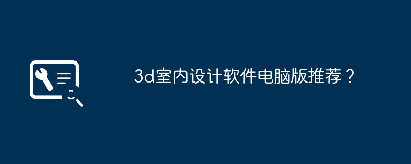 3d室内设计软件电脑版推荐？