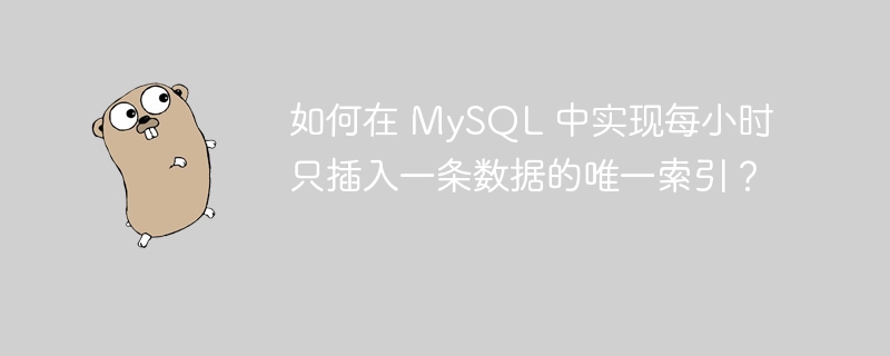 如何在 MySQL 中实现每小时只插入一条数据的唯一索引？ 
