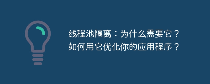 线程池隔离：为什么需要它？如何用它优化你的应用程序？