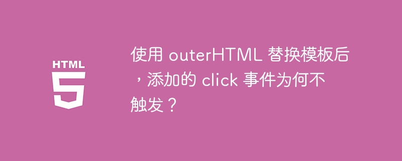 使用 outerHTML 替换模板后，添加的 click 事件为何不触发？ 
