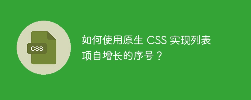 如何使用原生 CSS 实现列表项自增长的序号？