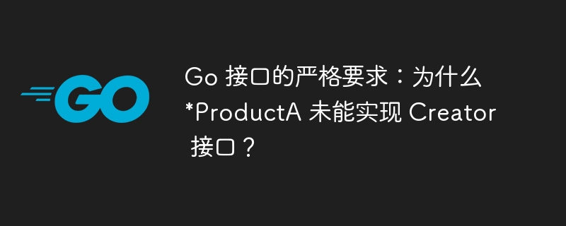 Go 接口的严格要求：为什么 *ProductA 未能实现 Creator 接口？