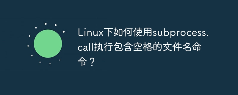 Linux下如何使用subprocess.call执行包含空格的文件名命令？