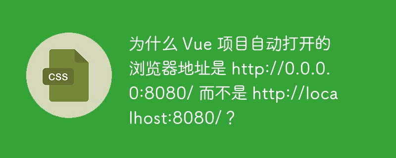 为什么 Vue 项目自动打开的浏览器地址是 http://0.0.0.0:8080/ 而不是 http://localhost:8080/？