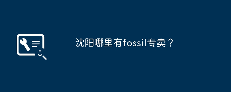 沈阳哪里有fossil专卖？