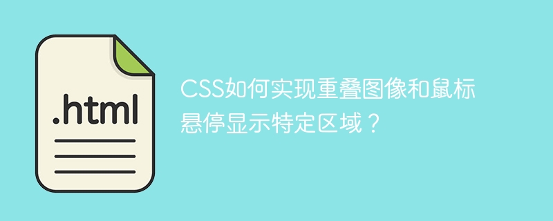 CSS如何实现重叠图像和鼠标悬停显示特定区域？ 
